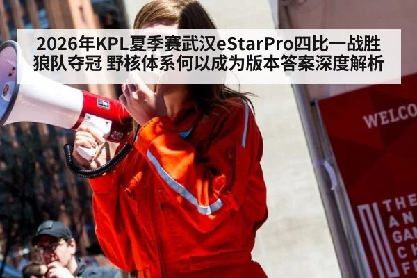 2026年KPL夏季赛武汉eStarPro四比一战胜狼队夺冠 野核体系何以成为版本答案深度解析