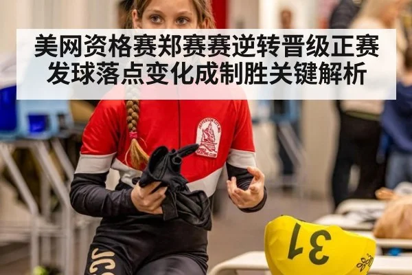美网资格赛郑赛赛逆转晋级正赛 发球落点变化成制胜关键解析
