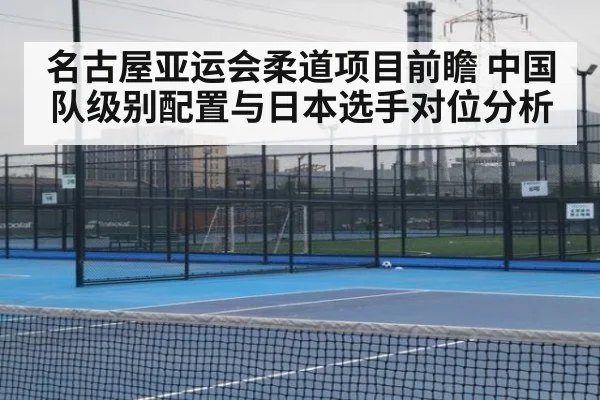 名古屋亚运会柔道项目前瞻 中国队级别配置与日本选手对位分析