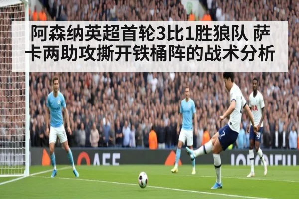 阿森纳英超首轮3比1胜狼队 萨卡两助攻撕开铁桶阵的战术分析